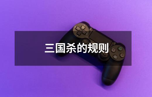 三国杀的规则-第1张-游戏信息-龙启网