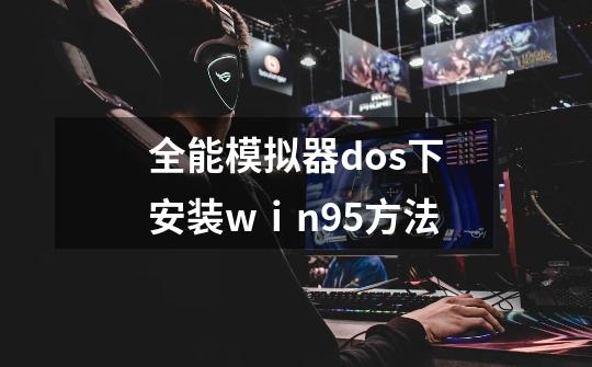 全能模拟器dos下安装wⅰn95方法-第1张-游戏信息-龙启网