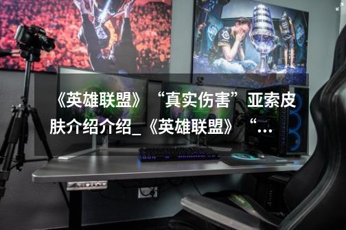《英雄联盟》“真实伤害”亚索皮肤介绍介绍_《英雄联盟》“真实伤害”亚索皮肤介绍是什么-第1张-游戏信息-龙启网