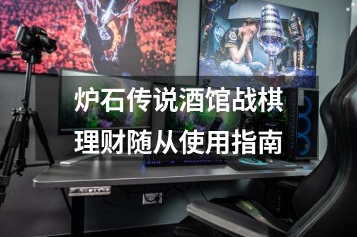 炉石传说酒馆战棋理财随从使用指南-第1张-游戏信息-龙启网