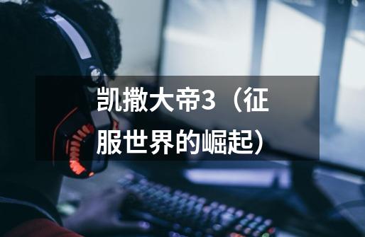 凯撒大帝3(征服世界的崛起)-第1张-游戏信息-龙启网