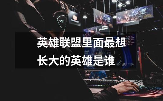 英雄联盟里面最想长大的英雄是谁-第1张-游戏信息-龙启网