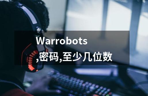 Warrobots,密码,至少几位数-第1张-游戏信息-龙启网