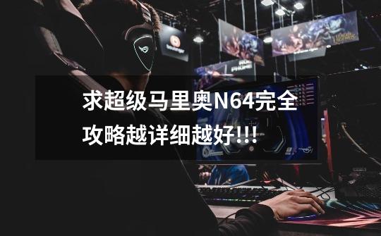 求超级马里奥N64完全攻略越详细越好!!!-第1张-游戏信息-龙启网