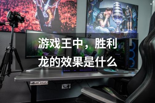 游戏王中，胜利龙的效果是什么-第1张-游戏信息-龙启网