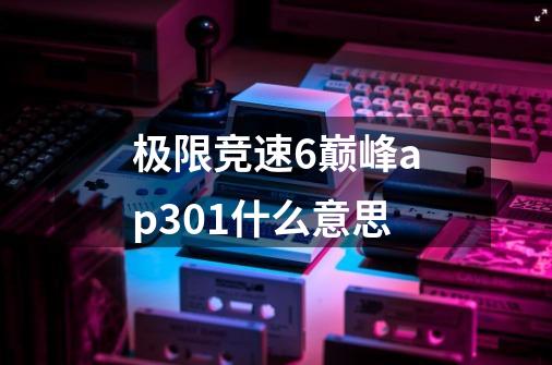 极限竞速6巅峰ap301什么意思-第1张-游戏信息-龙启网