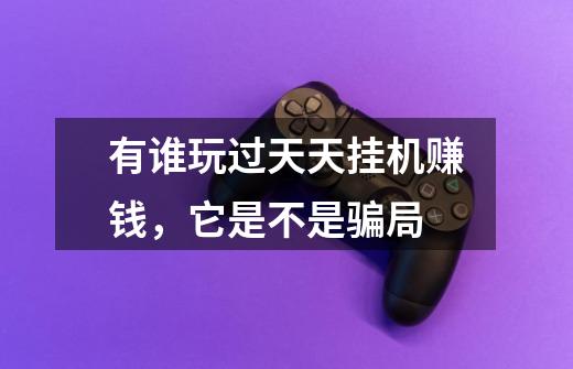 有谁玩过天天挂机赚钱，它是不是骗局-第1张-游戏信息-龙启网
