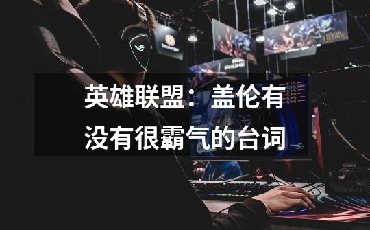 英雄联盟:盖伦有没有很霸气的台词-第1张-游戏信息-龙启网