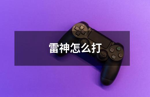 雷神怎么打-第1张-游戏信息-龙启网