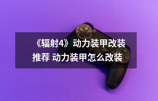 《辐射4》动力装甲改装推荐 动力装甲怎么改装-第1张-游戏信息-龙启网
