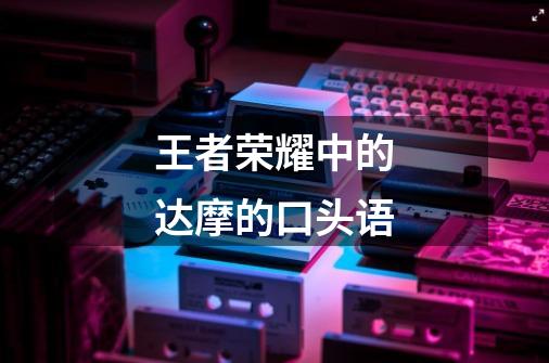王者荣耀中的达摩的口头语-第1张-游戏信息-龙启网
