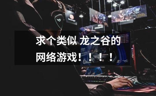 求个类似 龙之谷的网络游戏！！！！-第1张-游戏信息-龙启网