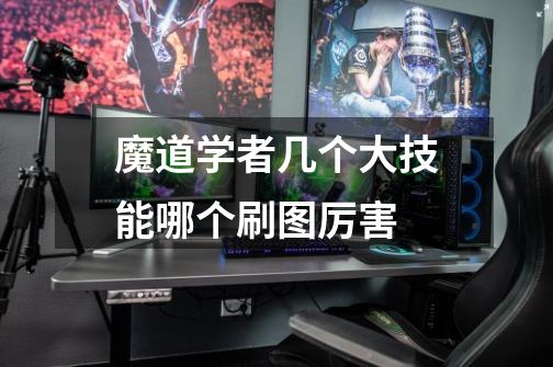 魔道学者几个大技能哪个刷图厉害-第1张-游戏信息-龙启网