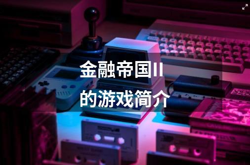金融帝国II的游戏简介-第1张-游戏信息-龙启网