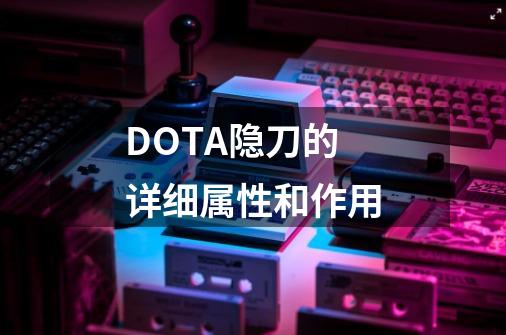 DOTA隐刀的详细属性和作用-第1张-游戏信息-龙启网