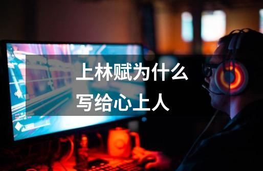 上林赋为什么写给心上人-第1张-游戏信息-龙启网