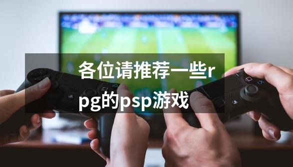 各位请推荐一些rpg的psp游戏-第1张-游戏信息-龙启网