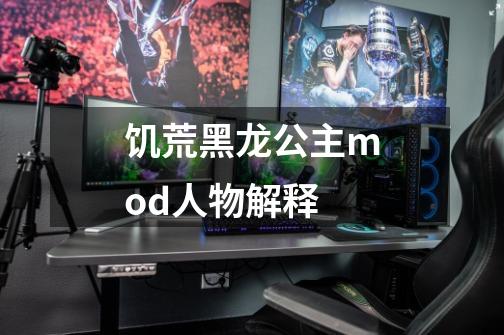 饥荒黑龙公主mod人物解释-第1张-游戏信息-龙启网