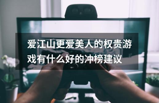爱江山更爱美人的权贵游戏有什么好的冲榜建议-第1张-游戏信息-龙启网