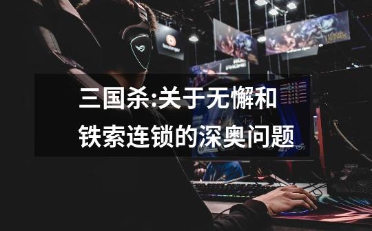 三国杀:关于无懈和铁索连锁的深奥问题...-第1张-游戏信息-龙启网