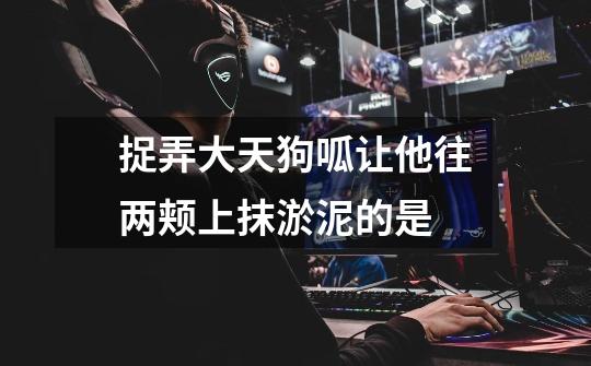 捉弄大天狗呱让他往两颊上抹淤泥的是-第1张-游戏信息-龙启网