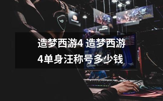 造梦西游4 造梦西游4单身汪称号多少钱-第1张-游戏信息-龙启网