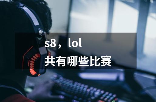 s8，lol共有哪些比赛-第1张-游戏信息-龙启网