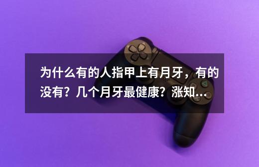 为什么有的人指甲上有月牙,有的没有?几个月牙最健康?涨知识了-第1张-游戏信息-龙启网