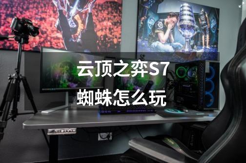 云顶之弈S7蜘蛛怎么玩-第1张-游戏信息-龙启网