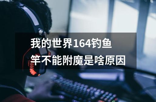 我的世界1.6.4钓鱼竿不能附魔是啥原因-第1张-游戏信息-龙启网