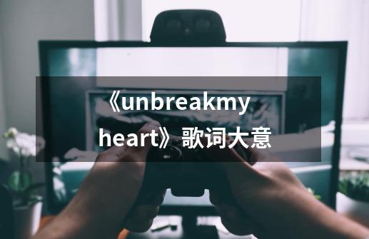 《unbreakmyheart》歌词大意-第1张-游戏信息-龙启网