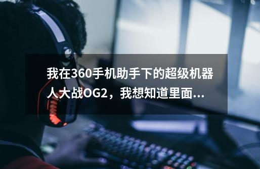 我在360手机助手下的超级机器人大战OG2，我想知道里面最厉害的几个是谁，这样好打点 .-第1张-游戏信息-龙启网