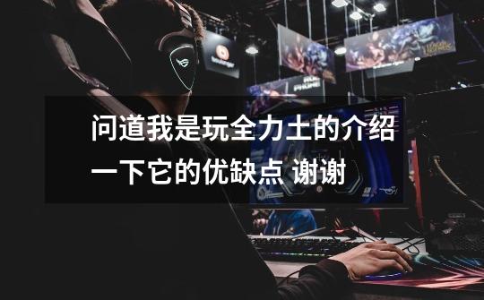 问道我是玩全力土的介绍一下它的优缺点 谢谢-第1张-游戏信息-龙启网
