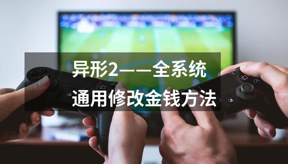 异形2——全系统通用修改金钱方法-第1张-游戏信息-龙启网