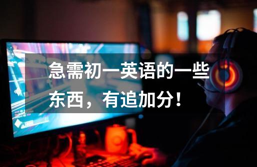 急需初一英语的一些东西，有追加分！-第1张-游戏信息-龙启网