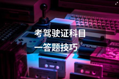 考驾驶证科目一答题技巧-第1张-游戏信息-龙启网