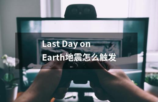 Last Day on Earth地震怎么触发-第1张-游戏信息-龙启网