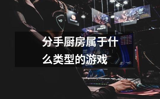 分手厨房属于什么类型的游戏-第1张-游戏信息-龙启网