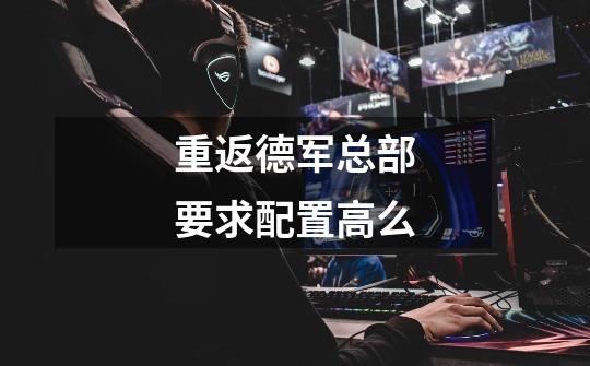 重返德军总部要求配置高么-第1张-游戏信息-龙启网