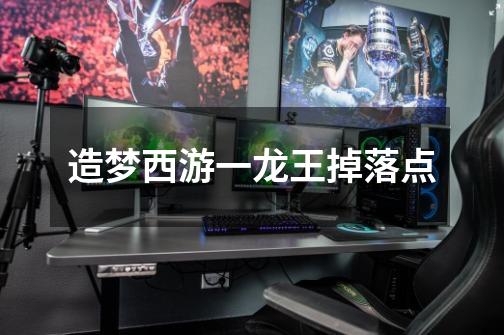 造梦西游一龙王掉落点-第1张-游戏信息-龙启网