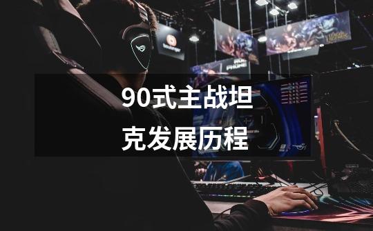 90式主战坦克发展历程-第1张-游戏信息-龙启网