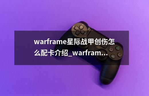 warframe星际战甲创伤怎么配卡介绍_warframe星际战甲创伤怎么配卡是什么-第1张-游戏信息-龙启网