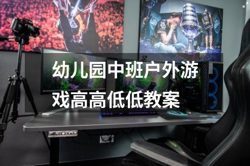 幼儿园中班户外游戏高高低低教案-第1张-游戏信息-龙启网