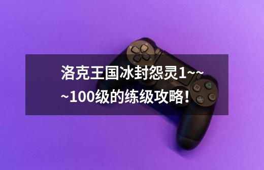洛克王国冰封怨灵1~~~100级的练级攻略!-第1张-游戏信息-龙启网