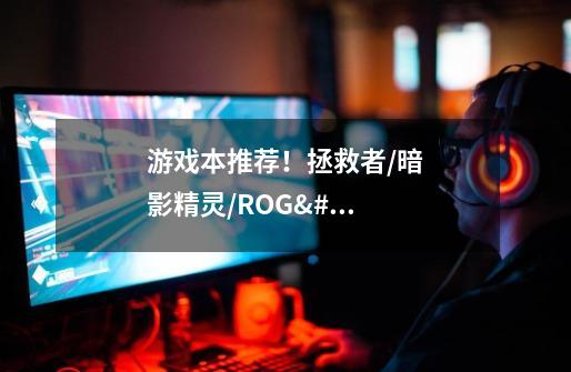 游戏本推荐!拯救者/暗影精灵/ROG/天选/外星人哪个牌子好-第1张-游戏信息-龙启网