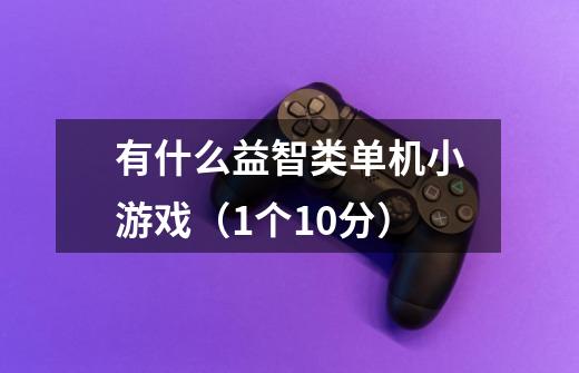 有什么益智类单机小游戏(1个10分)-第1张-游戏信息-龙启网