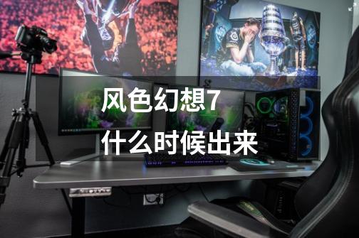 风色幻想7 什么时候出来-第1张-游戏信息-龙启网
