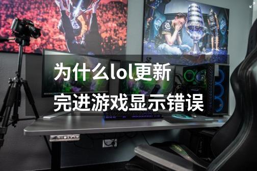 为什么lol更新完进游戏显示错误-第1张-游戏信息-龙启网