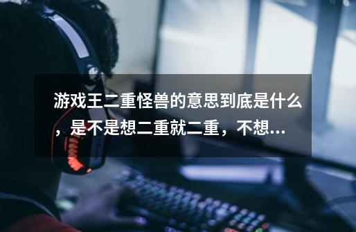 游戏王二重怪兽的意思到底是什么,是不是想二重就二重,不想就通招,还是必须先统招,然后复活他才是二重-第1张-游戏信息-龙启网