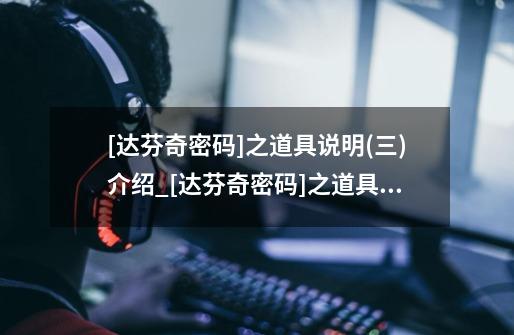 [达芬奇密码]之道具说明(三)介绍_[达芬奇密码]之道具说明(三)是什么-第1张-游戏信息-龙启网